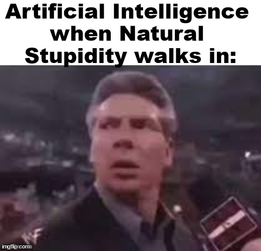 h | Artificial Intelligence 
when Natural 
Stupidity walks in: | image tagged in x when x walks in,memes,artificial intelligence | made w/ Imgflip meme maker