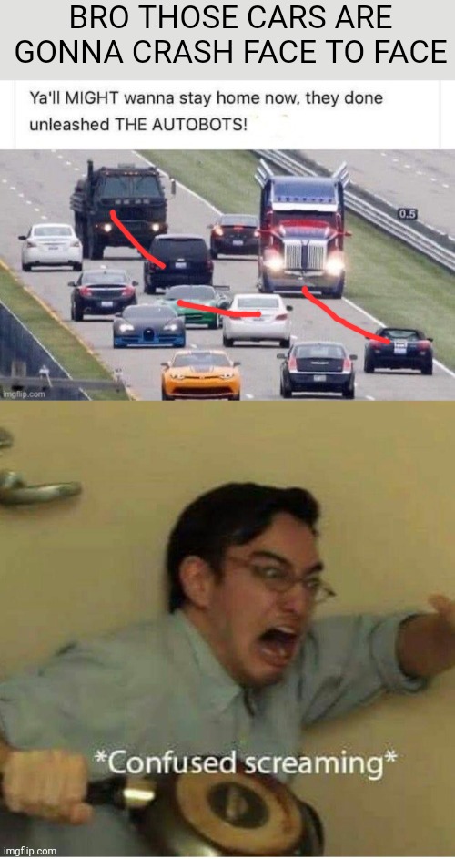 BRO THOSE CARS ARE GONNA CRASH FACE TO FACE | image tagged in confused screaming | made w/ Imgflip meme maker