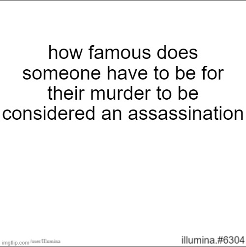 how famous does someone have to be for their murder to be considered an assassination | made w/ Imgflip meme maker