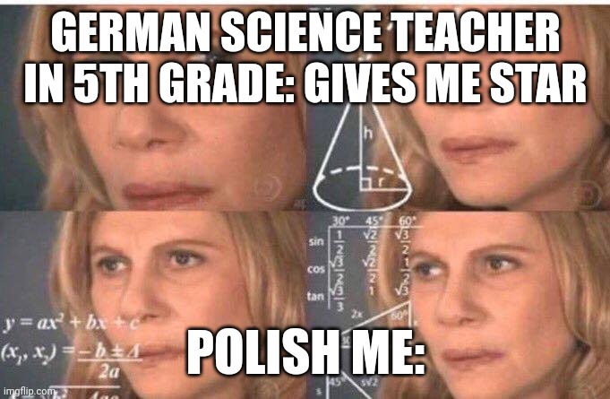 Math lady/Confused lady | GERMAN SCIENCE TEACHER IN 5TH GRADE: GIVES ME STAR; POLISH ME: | image tagged in math lady/confused lady | made w/ Imgflip meme maker