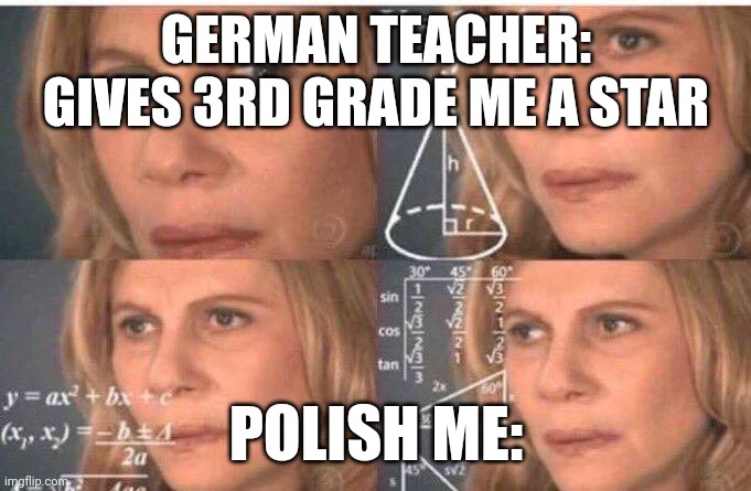Math lady/Confused lady | GERMAN TEACHER: GIVES 3RD GRADE ME A STAR; POLISH ME: | image tagged in math lady/confused lady | made w/ Imgflip meme maker