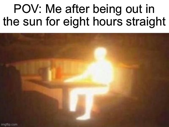 Extremely burned | POV: Me after being out in the sun for eight hours straight | image tagged in extremely bright person,memes,funny,true story,relatable memes,summer | made w/ Imgflip meme maker