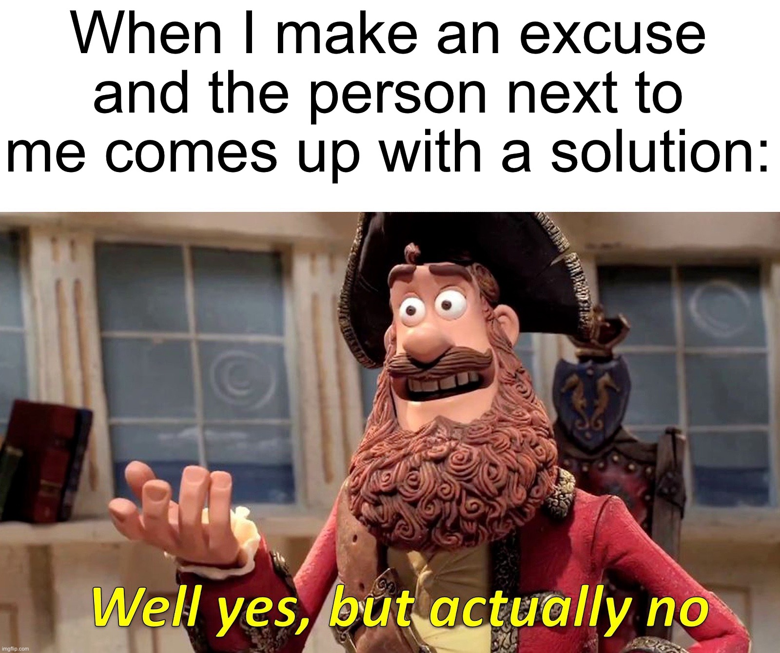 I’m not listening to them | When I make an excuse and the person next to me comes up with a solution: | image tagged in memes,well yes but actually no,funny,true story,relatable memes,oh no | made w/ Imgflip meme maker