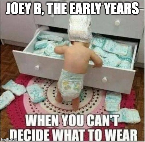 Joey B | JOEY B, THE EARLY YEARS | image tagged in joey b | made w/ Imgflip meme maker