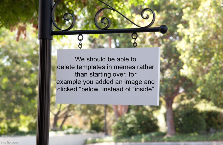 #1,875 | We should be able to delete templates in memes rather than starting over, for example you added an image and clicked “below” instead of “inside” | image tagged in ideas,idea,imgflip,templates,images,mistake | made w/ Imgflip meme maker