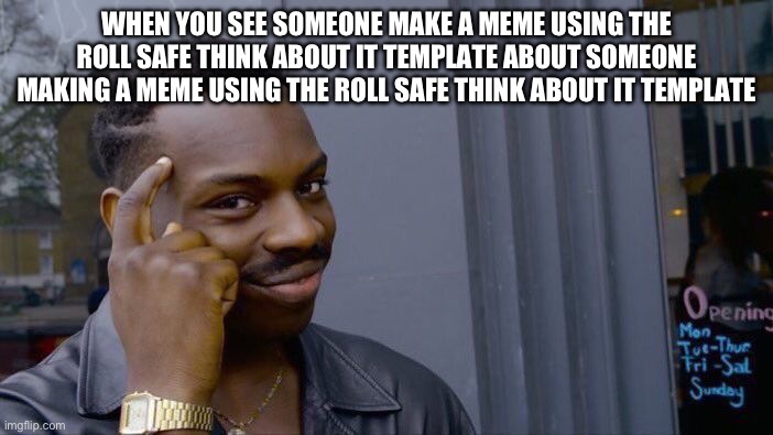 Repost but keep adding | WHEN YOU SEE SOMEONE MAKE A MEME USING THE ROLL SAFE THINK ABOUT IT TEMPLATE ABOUT SOMEONE MAKING A MEME USING THE ROLL SAFE THINK ABOUT IT TEMPLATE | image tagged in memes,roll safe think about it | made w/ Imgflip meme maker