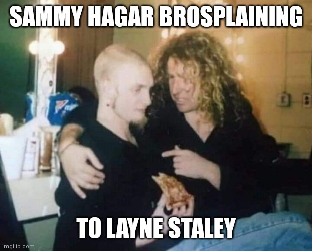 Sammy Hagar brosplaining to Layne Staley | SAMMY HAGAR BROSPLAINING; TO LAYNE STALEY | image tagged in mansplaining,alice in chains,sammy hagar,trying to explain,explain,pizza | made w/ Imgflip meme maker