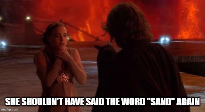 The Magic Word | SHE SHOULDN'T HAVE SAID THE WORD "SAND" AGAIN | image tagged in star wars,anakin,padme,sand | made w/ Imgflip meme maker