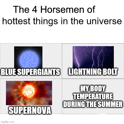 Four horsemen | hottest things in the universe; BLUE SUPERGIANTS; LIGHTNING BOLT; MY BODY TEMPERATURE DURING THE SUMMER; SUPERNOVA | image tagged in four horsemen | made w/ Imgflip meme maker