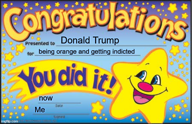 Ronald Dump | Donald Trump; being orange and getting indicted; now; Me | image tagged in memes,happy star congratulations | made w/ Imgflip meme maker