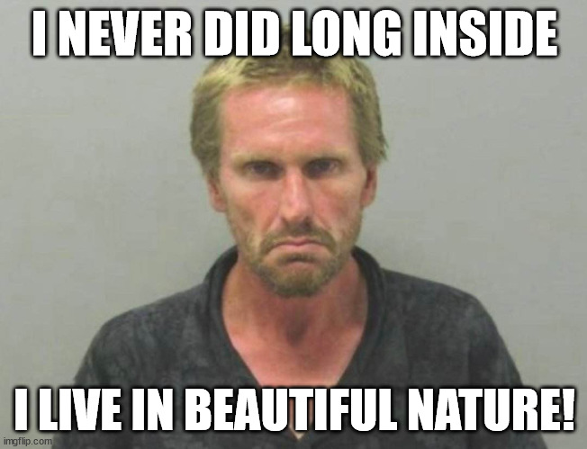 sadcamp | I NEVER DID LONG INSIDE; I LIVE IN BEAUTIFUL NATURE! | image tagged in sadcamp,hobocamp,cosplay khaleb | made w/ Imgflip meme maker