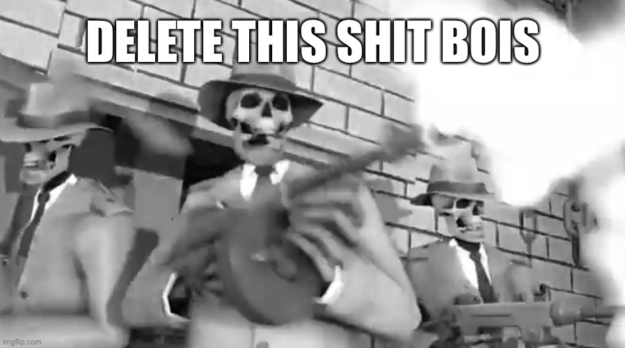 Rattle ‘em boys | DELETE THIS SHIT BOIS | image tagged in rattle em boys | made w/ Imgflip meme maker