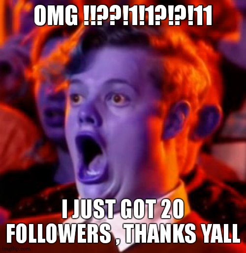 thank yall so much | OMG !!??!1!1?!?!11; I JUST GOT 20 FOLLOWERS , THANKS YALL | image tagged in omg,followers | made w/ Imgflip meme maker