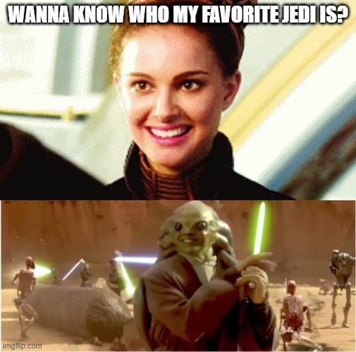 Think About It... | WANNA KNOW WHO MY FAVORITE JEDI IS? | image tagged in happy padme | made w/ Imgflip meme maker