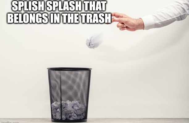 Splish splash that belongs in trash Blank Meme Template