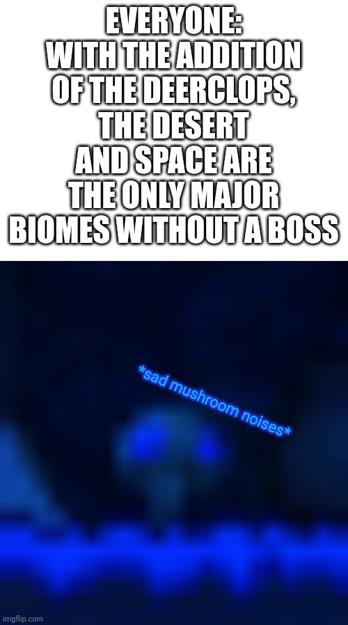EVERYONE: WITH THE ADDITION OF THE DEERCLOPS, THE DESERT AND SPACE ARE THE ONLY MAJOR BIOMES WITHOUT A BOSS; *sad mushroom noises* | image tagged in terraria mushroom biome | made w/ Imgflip meme maker