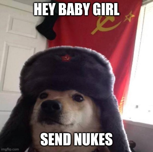 Russian Doge | HEY BABY GIRL; SEND NUKES | image tagged in russian doge | made w/ Imgflip meme maker