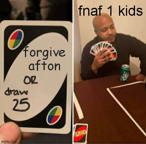 UNO Draw 25 Cards Meme | fnaf 1 kids; forgive afton | image tagged in memes,uno draw 25 cards | made w/ Imgflip meme maker