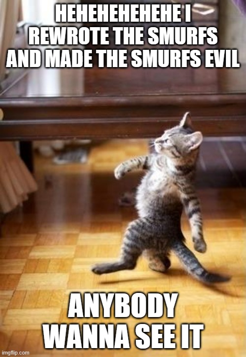 Cool Cat Stroll Meme | HEHEHEHEHEHE I REWROTE THE SMURFS AND MADE THE SMURFS EVIL; ANYBODY WANNA SEE IT | image tagged in memes,cool cat stroll,smurfs,story,ahahaha,hehehe | made w/ Imgflip meme maker