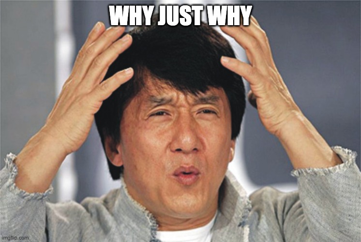 Jackie Chan Confused | WHY JUST WHY | image tagged in jackie chan confused | made w/ Imgflip meme maker