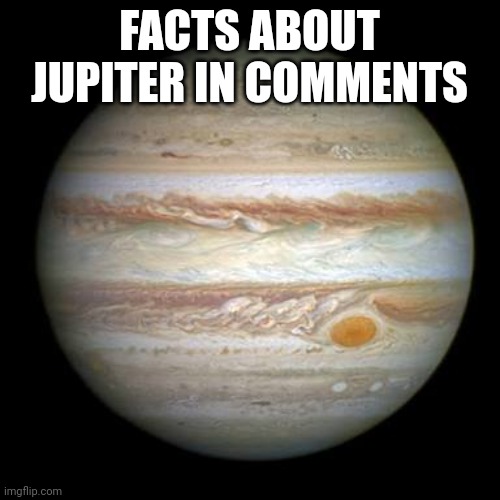 Jupiter | FACTS ABOUT JUPITER IN COMMENTS | image tagged in jupiter | made w/ Imgflip meme maker