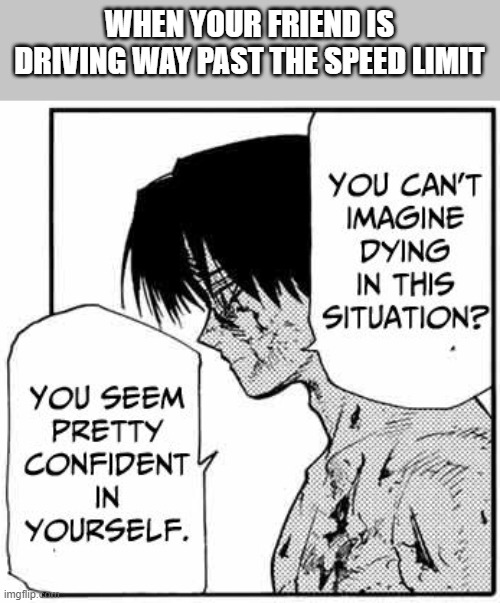 can't imagine dying? | WHEN YOUR FRIEND IS DRIVING WAY PAST THE SPEED LIMIT | image tagged in can't imagine dying | made w/ Imgflip meme maker