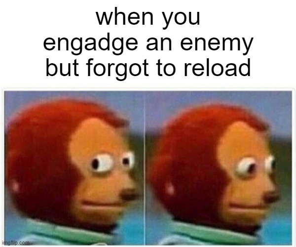 Monkey Puppet | when you engage an enemy but forgot to reload | image tagged in memes,monkey puppet | made w/ Imgflip meme maker