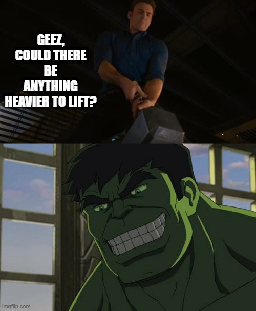 Roll Safe, Think About It | GEEZ, COULD THERE BE ANYTHING HEAVIER TO LIFT? | image tagged in happy hulk | made w/ Imgflip meme maker