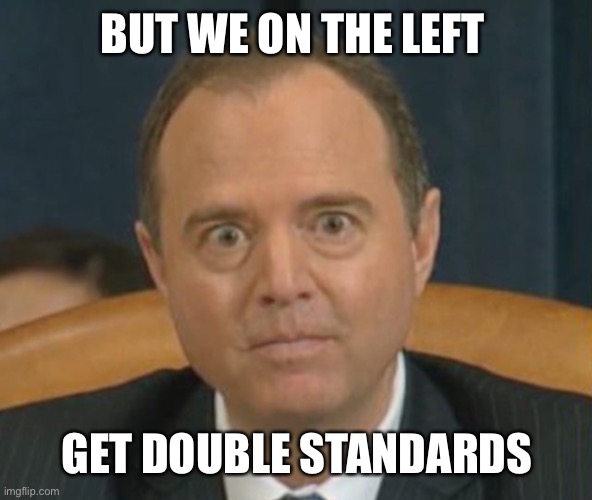 Crazy Adam Schiff | BUT WE ON THE LEFT GET DOUBLE STANDARDS | image tagged in crazy adam schiff | made w/ Imgflip meme maker