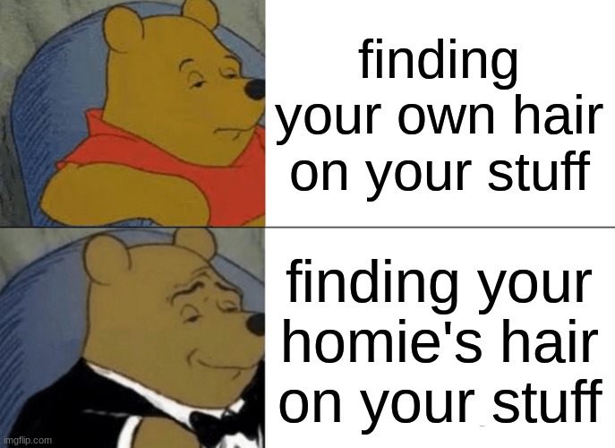 I get so happy, i aint gay though | finding your own hair on your stuff; finding your homie's hair on your stuff | image tagged in memes,tuxedo winnie the pooh,hair,homies,stuff,friendship | made w/ Imgflip meme maker