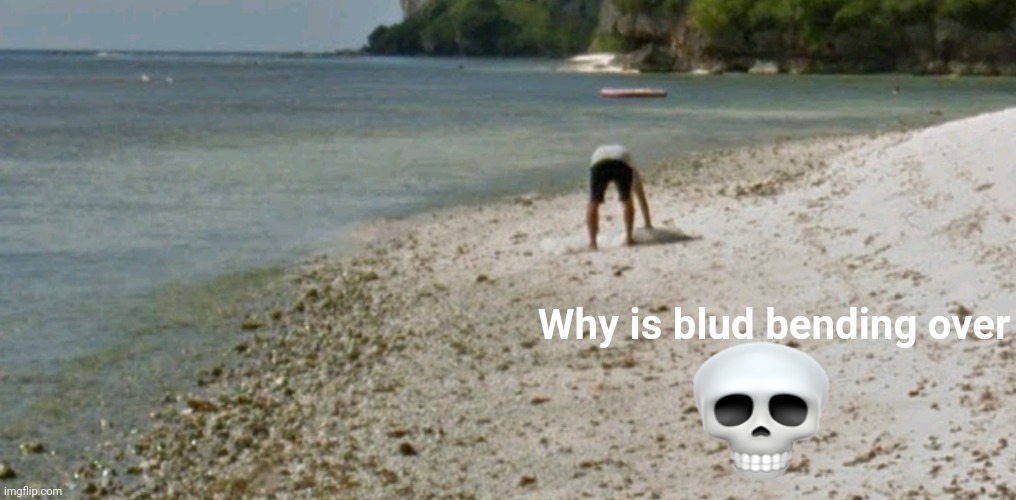 Why is blud bending over | made w/ Imgflip meme maker