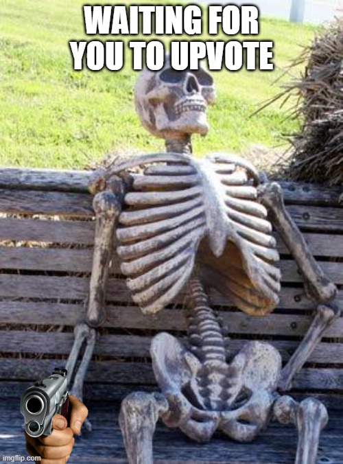 Waiting Skeleton | WAITING FOR YOU TO UPVOTE | image tagged in memes,waiting skeleton | made w/ Imgflip meme maker