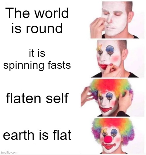 Clown Applying Makeup Meme | The world is round; it is spinning fasts; flaten self; earth is flat | image tagged in memes,clown applying makeup | made w/ Imgflip meme maker