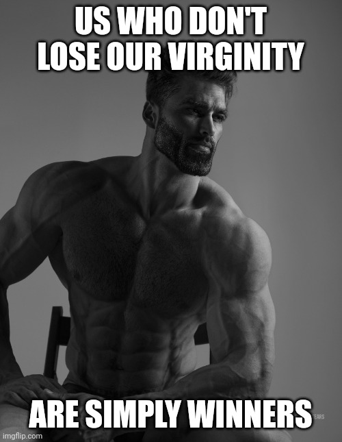 Giga Chad | US WHO DON'T LOSE OUR VIRGINITY; ARE SIMPLY WINNERS | image tagged in giga chad | made w/ Imgflip meme maker
