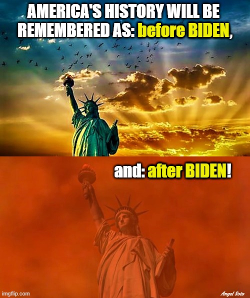 America's history before and after biden | AMERICA'S HISTORY WILL BE 
REMEMBERED AS: before Biden, before BIDEN; and: after BIDEN! after BIDEN; Angel Soto | image tagged in statue of liberty before biden,statue of liberty after biden,joe biden,america,history,freedom | made w/ Imgflip meme maker