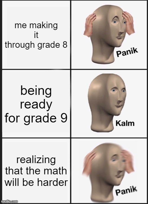 Panik Kalm Panik | me making it through grade 8; being ready for grade 9; realizing that the math will be harder | image tagged in memes,panik kalm panik | made w/ Imgflip meme maker