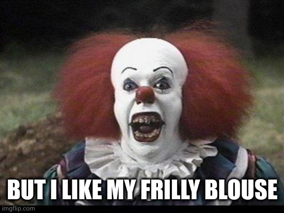 Scary Clown | BUT I LIKE MY FRILLY BLOUSE | image tagged in scary clown | made w/ Imgflip meme maker