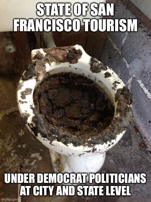The Democrats have ruined San Francisco and California. The rest of the country needs to WAKE UP and vote them out. | STATE OF SAN FRANCISCO TOURISM; UNDER DEMOCRAT POLITICIANS AT CITY AND STATE LEVEL | image tagged in toilet,san feancisco,tourism,democrats | made w/ Imgflip meme maker