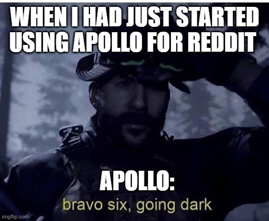 Apollo for Reddit going dark | WHEN I HAD JUST STARTED
USING APOLLO FOR REDDIT; APOLLO: | image tagged in bravo six going dark | made w/ Imgflip meme maker