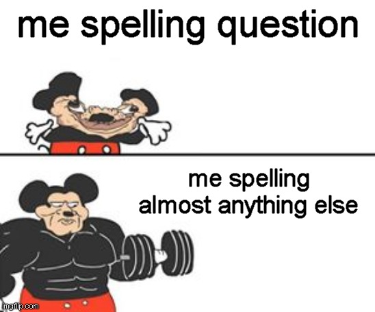 its true | me spelling question; me spelling almost anything else | image tagged in buff mokey | made w/ Imgflip meme maker