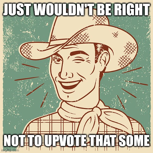 Cowboy wink | JUST WOULDN'T BE RIGHT NOT TO UPVOTE THAT SOME | image tagged in cowboy wink | made w/ Imgflip meme maker