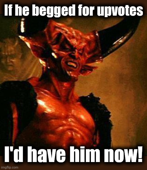 Satan | If he begged for upvotes I'd have him now! | image tagged in satan | made w/ Imgflip meme maker