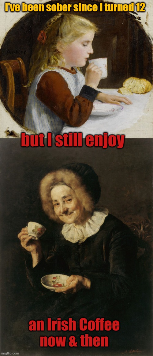 Still Sober | I've been sober since I turned 12; but I still enjoy; an Irish Coffee
now & then | image tagged in meme,classical art,sobriety,irish coffee | made w/ Imgflip meme maker