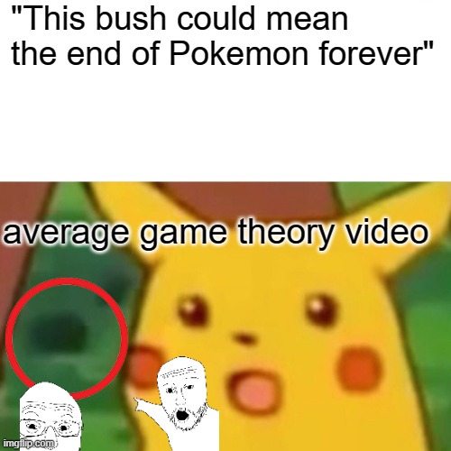 Surprised Pikachu | "This bush could mean the end of Pokemon forever"; average game theory video | image tagged in memes,surprised pikachu | made w/ Imgflip meme maker