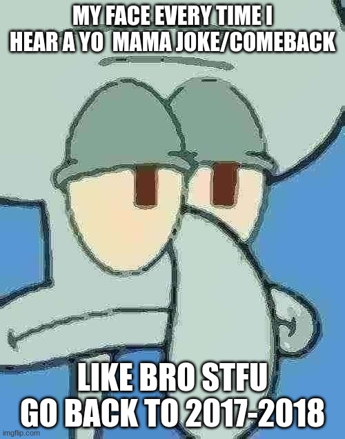 very sus squidward | MY FACE EVERY TIME I HEAR A YO  MAMA JOKE/COMEBACK; LIKE BRO STFU GO BACK TO 2017-2018 | image tagged in very sus squidward | made w/ Imgflip meme maker