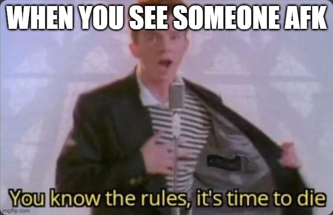 You know the rules, it's time to die | WHEN YOU SEE SOMEONE AFK | image tagged in you know the rules it's time to die | made w/ Imgflip meme maker