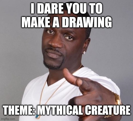 Ok, let's go! | I DARE YOU TO MAKE A DRAWING; THEME: MYTHICAL CREATURE | image tagged in akon | made w/ Imgflip meme maker