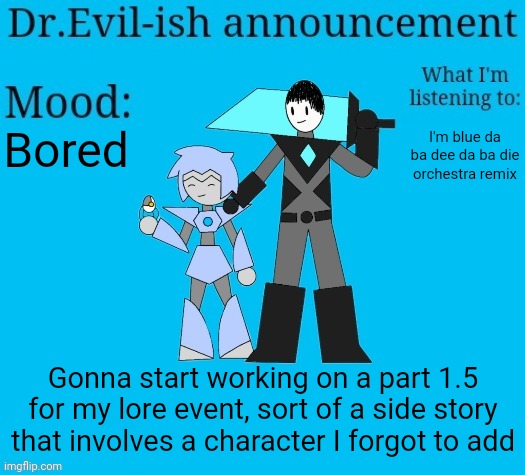 Hint: it's one of .Ghostie.'s characters | Bored; I'm blue da ba dee da ba die
orchestra remix; Gonna start working on a part 1.5 for my lore event, sort of a side story that involves a character I forgot to add | image tagged in dr evil-ish new announcement template | made w/ Imgflip meme maker