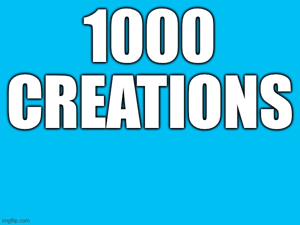 1000 CREATIONS | made w/ Imgflip meme maker
