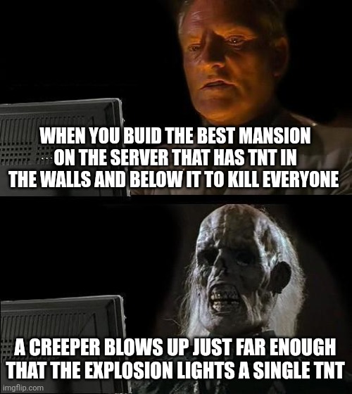 Creeper v huge trap | WHEN YOU BUID THE BEST MANSION ON THE SERVER THAT HAS TNT IN THE WALLS AND BELOW IT TO KILL EVERYONE; A CREEPER BLOWS UP JUST FAR ENOUGH THAT THE EXPLOSION LIGHTS A SINGLE TNT | image tagged in memes,i'll just wait here | made w/ Imgflip meme maker